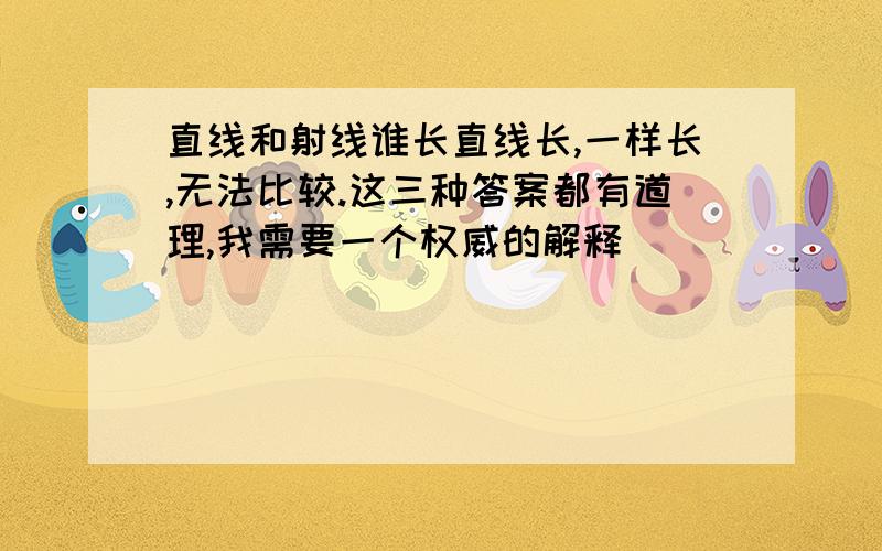 直线和射线谁长直线长,一样长,无法比较.这三种答案都有道理,我需要一个权威的解释