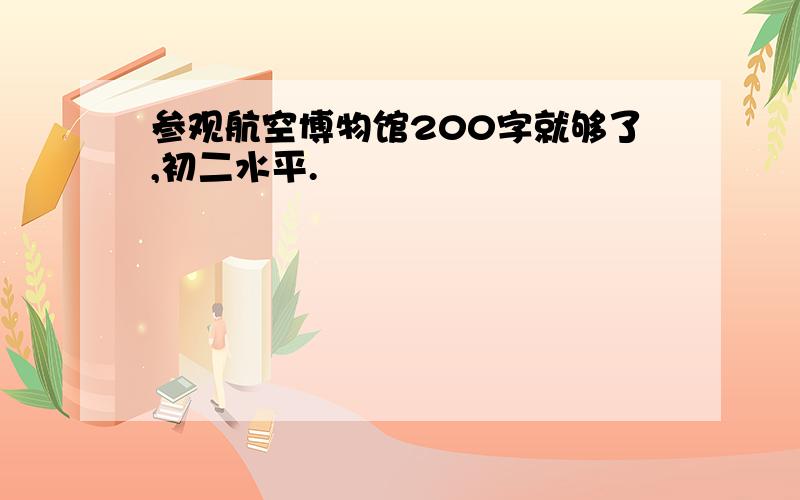 参观航空博物馆200字就够了,初二水平.