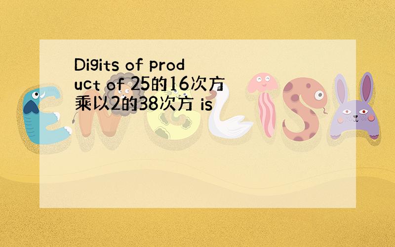 Digits of product of 25的16次方乘以2的38次方 is