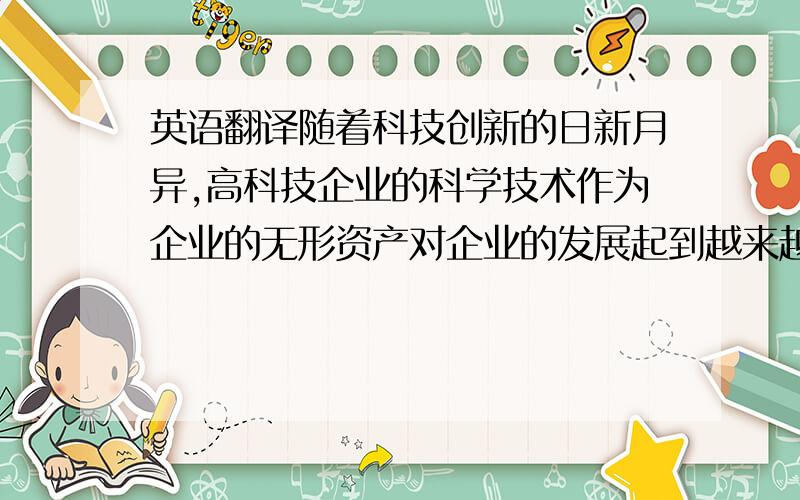 英语翻译随着科技创新的日新月异,高科技企业的科学技术作为企业的无形资产对企业的发展起到越来越重要的作用.本文通过无形资产