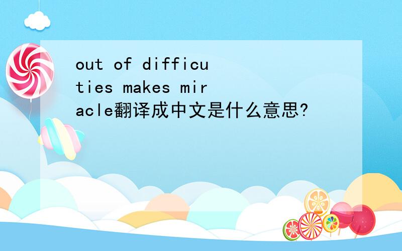 out of difficuties makes miracle翻译成中文是什么意思?