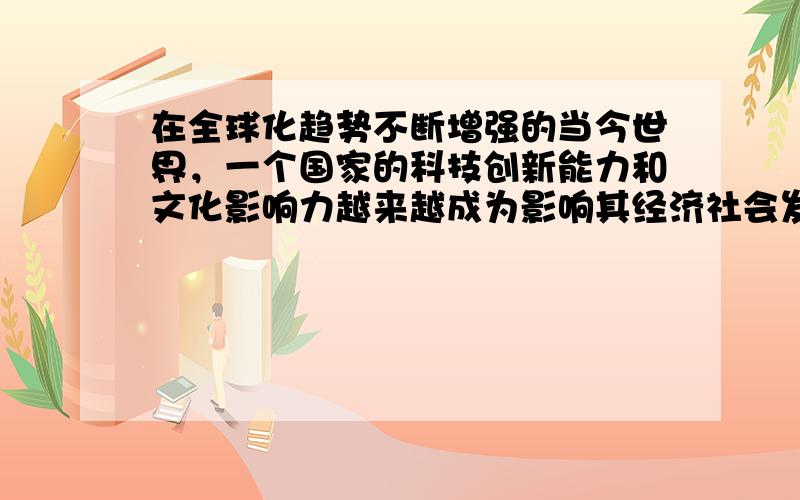 在全球化趋势不断增强的当今世界，一个国家的科技创新能力和文化影响力越来越成为影响其经济社会发展和国际地位的重要因素。