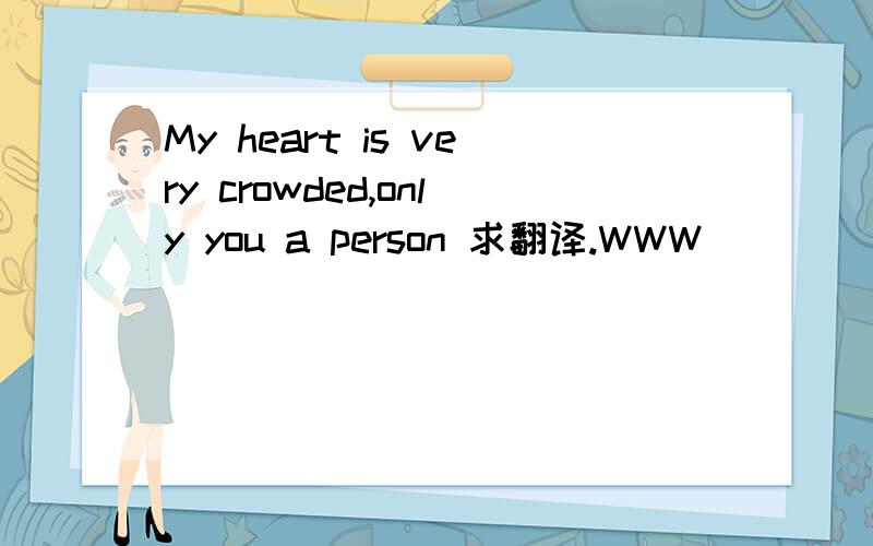 My heart is very crowded,only you a person 求翻译.WWW