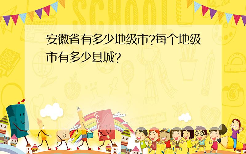 安徽省有多少地级市?每个地级市有多少县城?