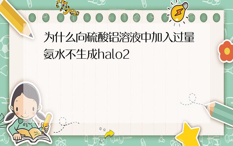 为什么向硫酸铝溶液中加入过量氨水不生成halo2