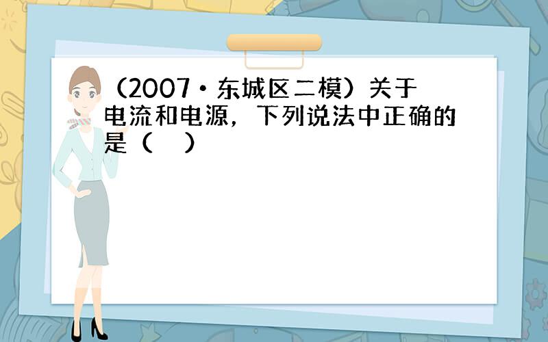 （2007•东城区二模）关于电流和电源，下列说法中正确的是（　　）