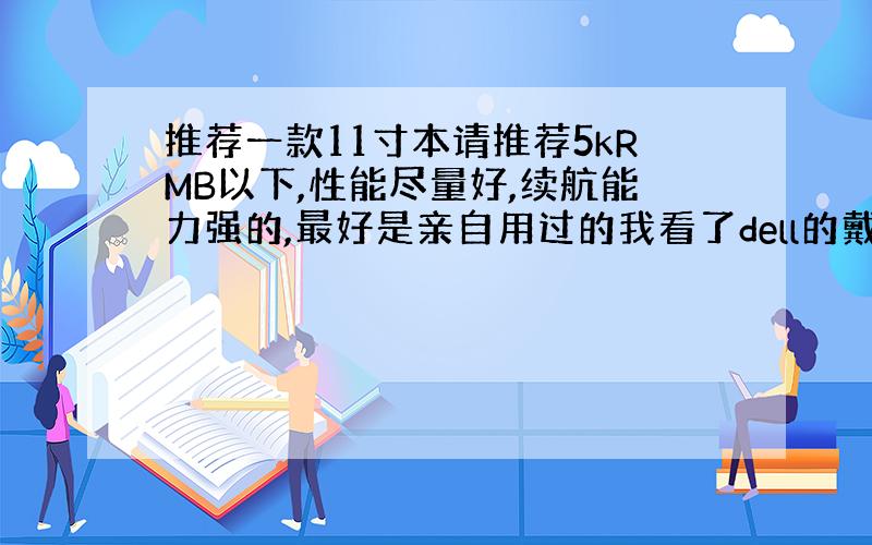 推荐一款11寸本请推荐5kRMB以下,性能尽量好,续航能力强的,最好是亲自用过的我看了dell的戴尔 Inspiron