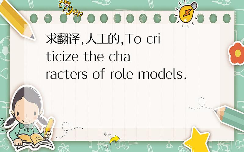 求翻译,人工的,To criticize the characters of role models.