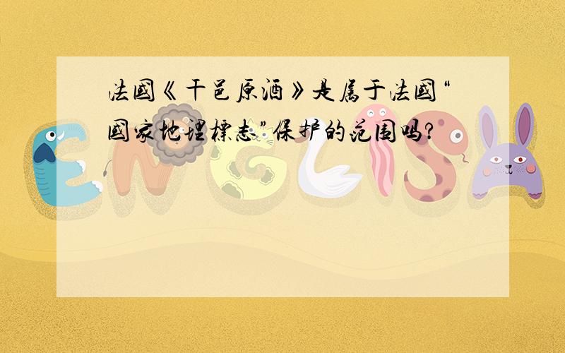 法国《干邑原酒》是属于法国“国家地理标志”保护的范围吗?