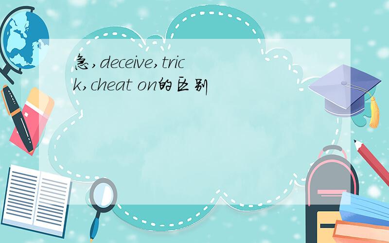 急,deceive,trick,cheat on的区别