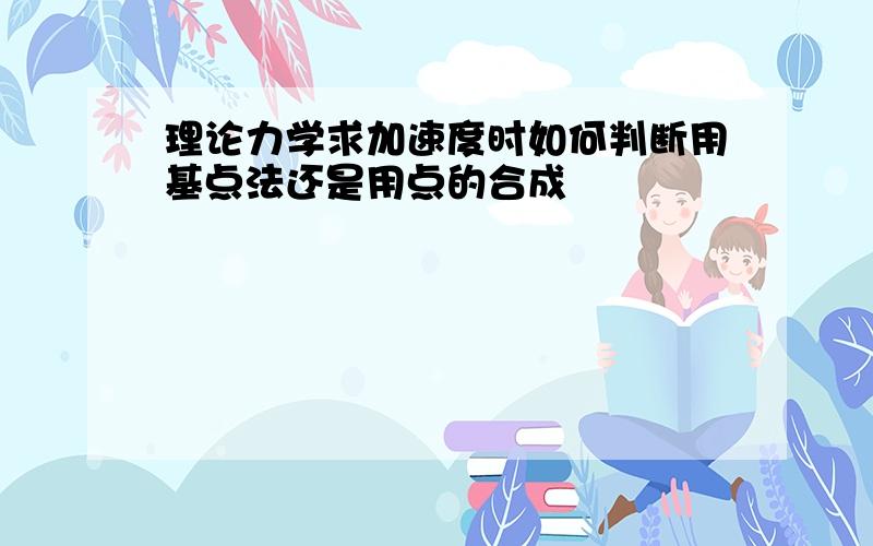 理论力学求加速度时如何判断用基点法还是用点的合成