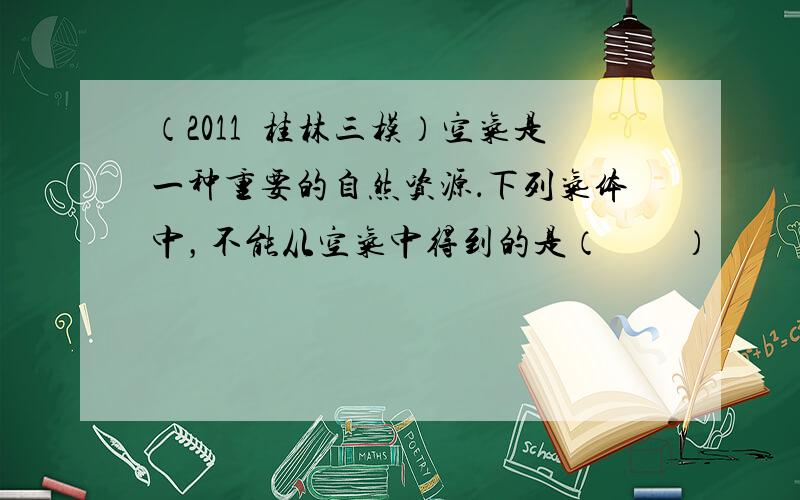 （2011•桂林三模）空气是一种重要的自然资源．下列气体中，不能从空气中得到的是（　　）