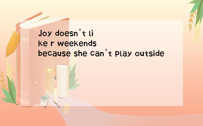 Joy doesn't like r weekends because she can't play outside