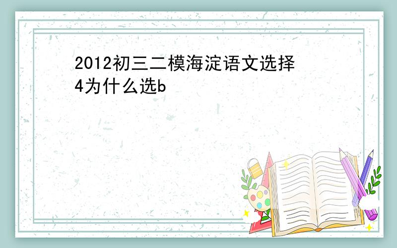 2012初三二模海淀语文选择4为什么选b