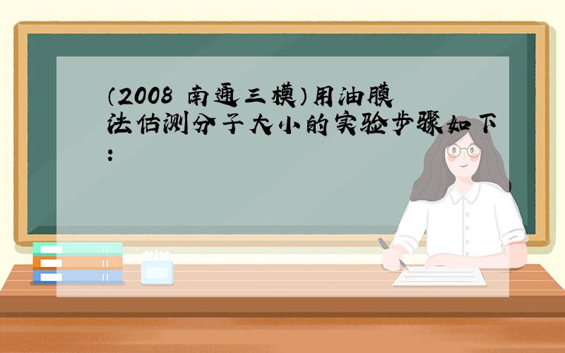 （2008•南通三模）用油膜法估测分子大小的实验步骤如下：