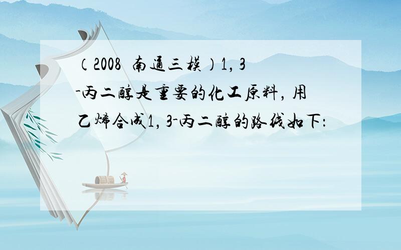 （2008•南通三模）1，3-丙二醇是重要的化工原料，用乙烯合成1，3-丙二醇的路线如下：