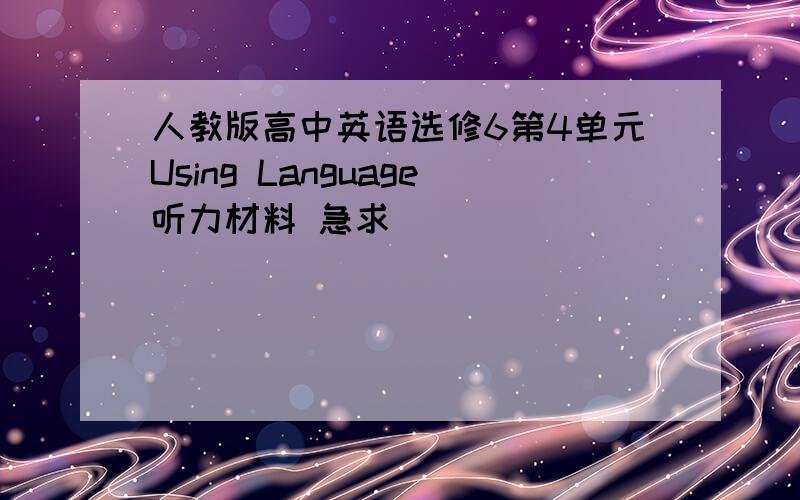 人教版高中英语选修6第4单元Using Language听力材料 急求