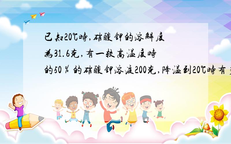 已知20℃时,硝酸钾的溶解度为31.6克,有一较高温度时的50％的硝酸钾溶液200克,降温到20℃时有多少晶体可以析出?