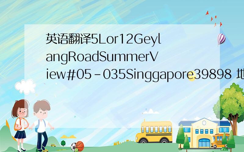 英语翻译5Lor12GeylangRoadSummerView#05-035Singgapore39898 地址翻译