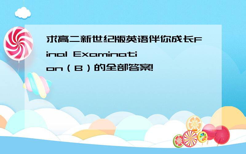 求高二新世纪版英语伴你成长Final Examination（B）的全部答案!