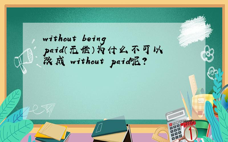 without being paid（无偿）为什么不可以改成 without paid呢?