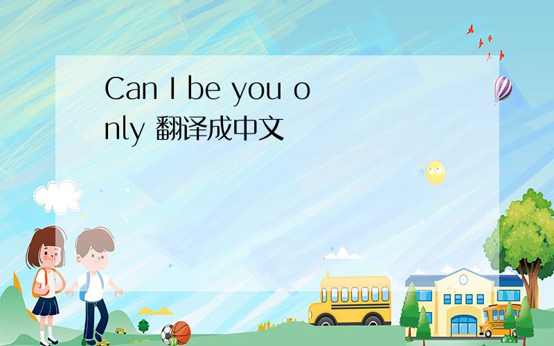 Can I be you only 翻译成中文