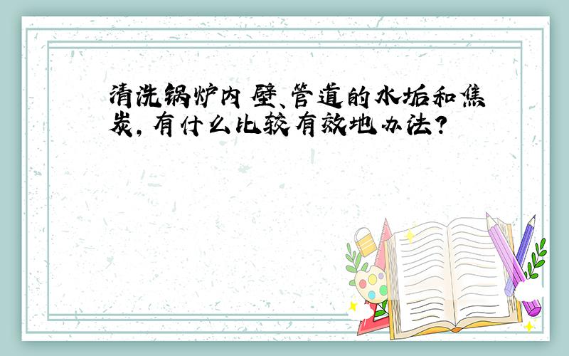 清洗锅炉内壁、管道的水垢和焦炭,有什么比较有效地办法?