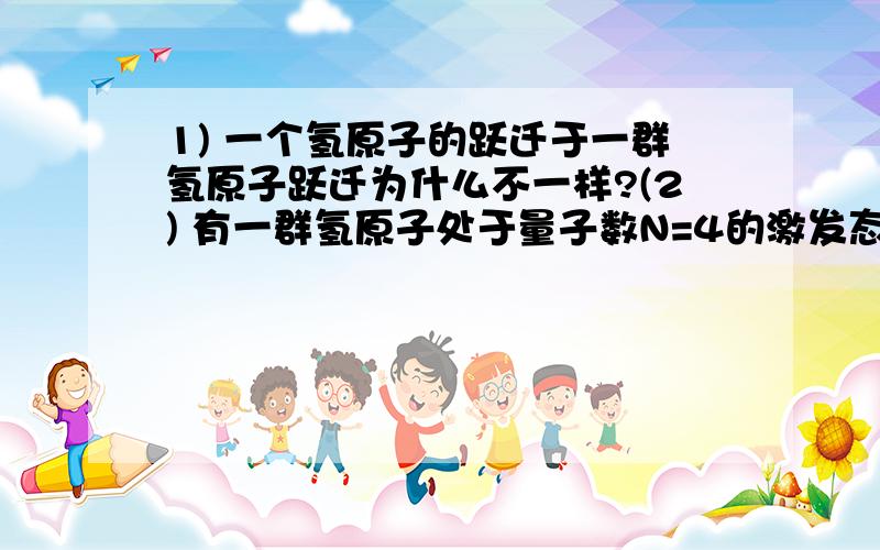 1) 一个氢原子的跃迁于一群氢原子跃迁为什么不一样?(2) 有一群氢原子处于量子数N=4的激发态的氢原子,在它们发光的过