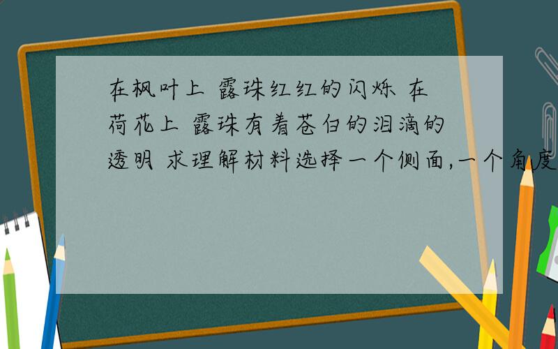 在枫叶上 露珠红红的闪烁 在荷花上 露珠有着苍白的泪滴的透明 求理解材料选择一个侧面,一个角度写作