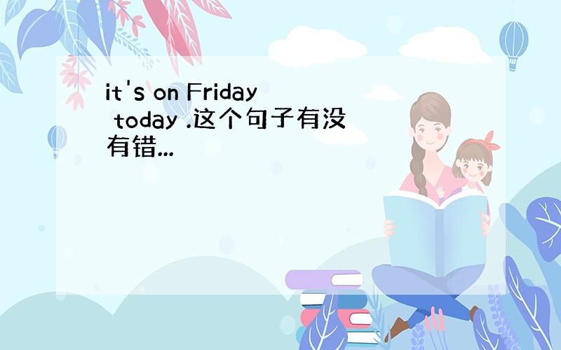 it's on Friday today .这个句子有没有错...