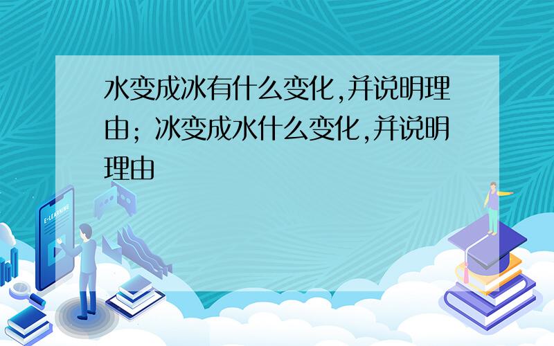 水变成冰有什么变化,并说明理由；冰变成水什么变化,并说明理由