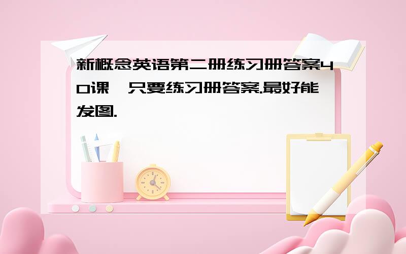 新概念英语第二册练习册答案40课,只要练习册答案.最好能发图.