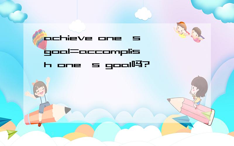 achieve one's goal=accomplish one's goal吗?