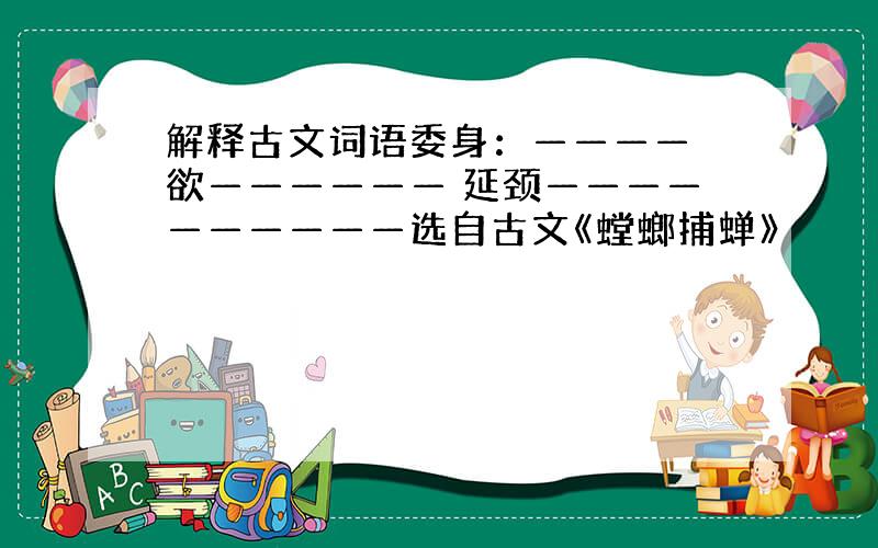 解释古文词语委身：———— 欲—————— 延颈——————————选自古文《螳螂捕蝉》