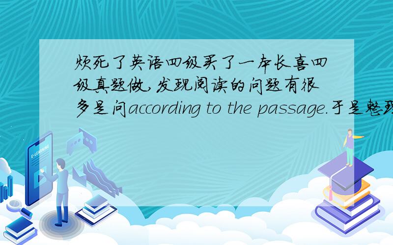 烦死了英语四级买了一本长喜四级真题做,发现阅读的问题有很多是问according to the passage.于是整理