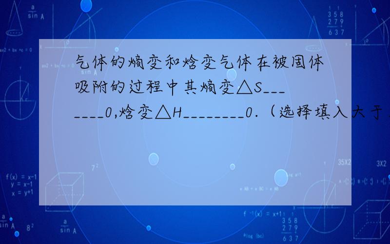 气体的熵变和焓变气体在被固体吸附的过程中其熵变△S_______0,焓变△H________0.（选择填入大于、等于或小