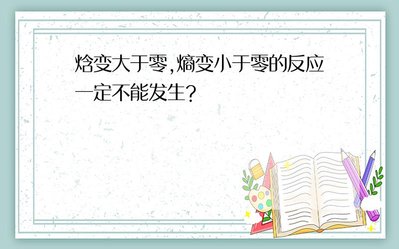 焓变大于零,熵变小于零的反应一定不能发生?