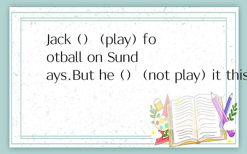 Jack（）（play）football on Sundays.But he（）（not play）it this Su