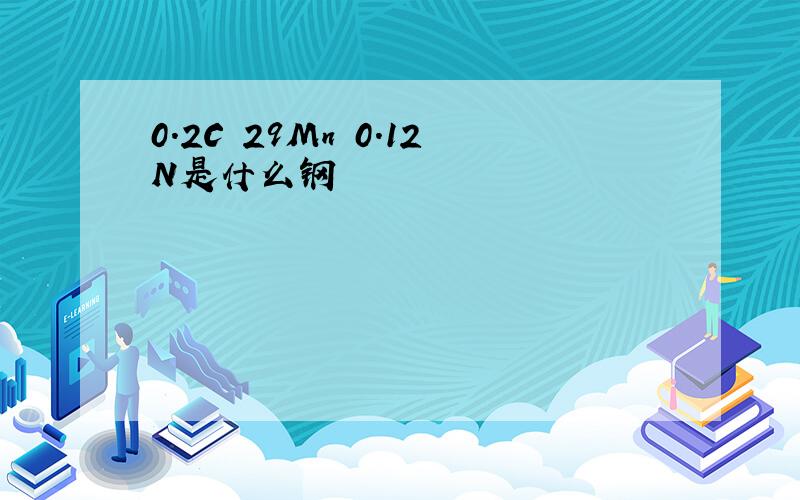 0.2C 29Mn 0.12N是什么钢