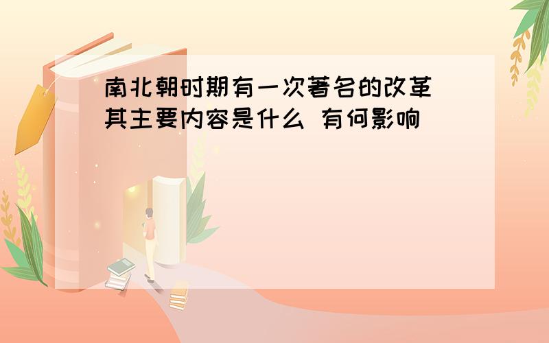 南北朝时期有一次著名的改革 其主要内容是什么 有何影响