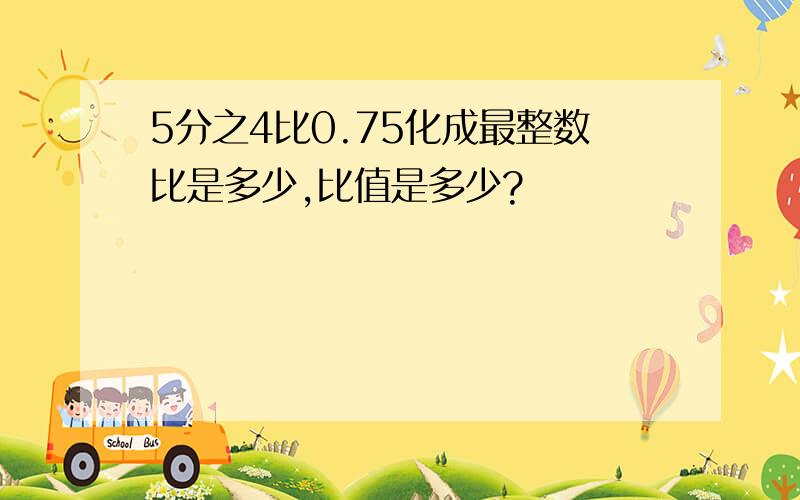 5分之4比0.75化成最整数比是多少,比值是多少?