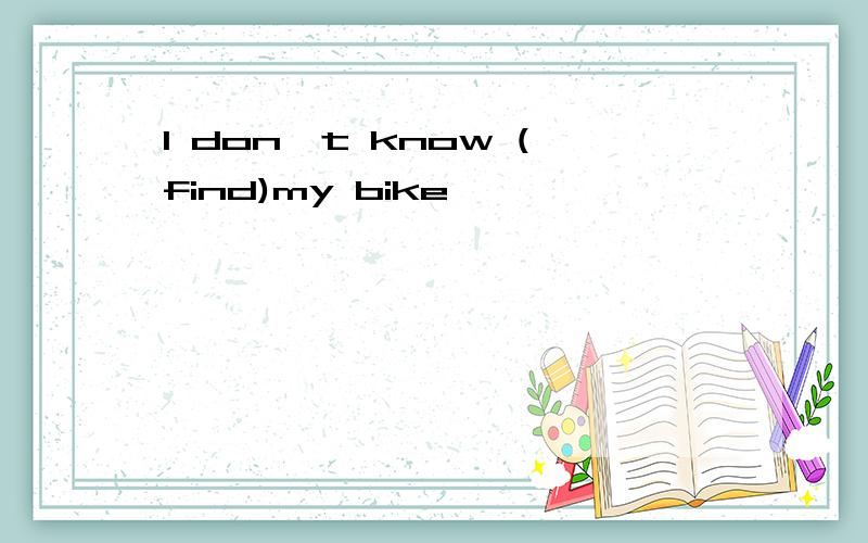 I don't know (find)my bike