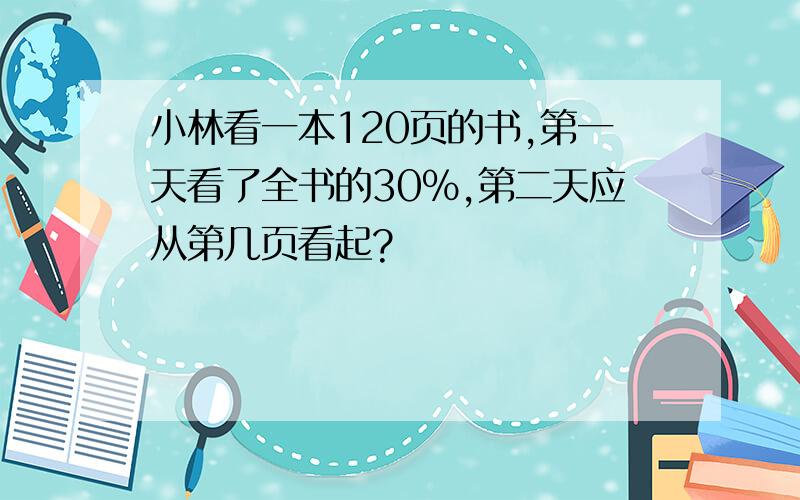 小林看一本120页的书,第一天看了全书的30%,第二天应从第几页看起?