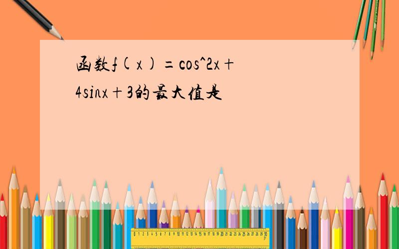 函数f(x)=cos^2x+4sinx+3的最大值是