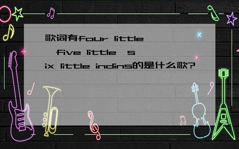 歌词有four little,five little,six little indins的是什么歌?