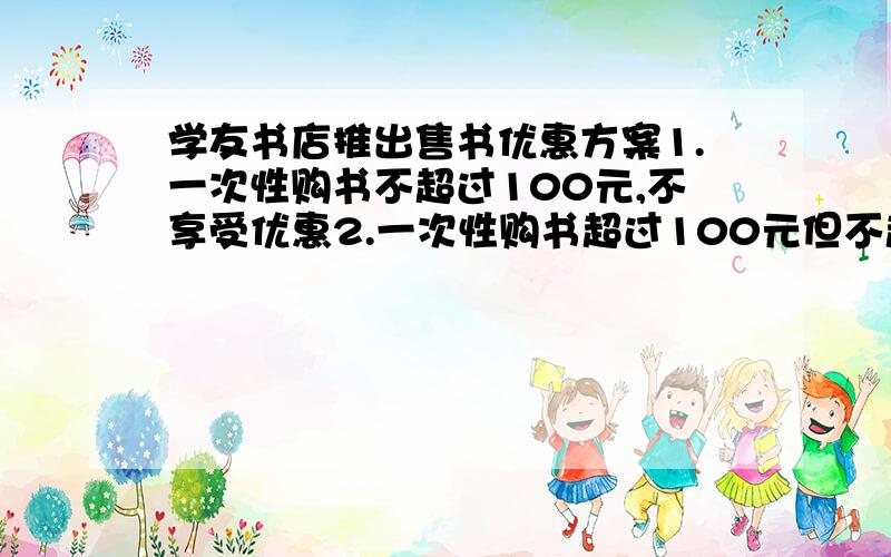 学友书店推出售书优惠方案1.一次性购书不超过100元,不享受优惠2.一次性购书超过100元但不超过200元一律