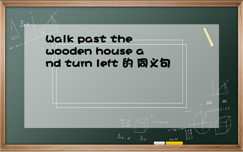 Walk past the wooden house and turn left 的 同义句