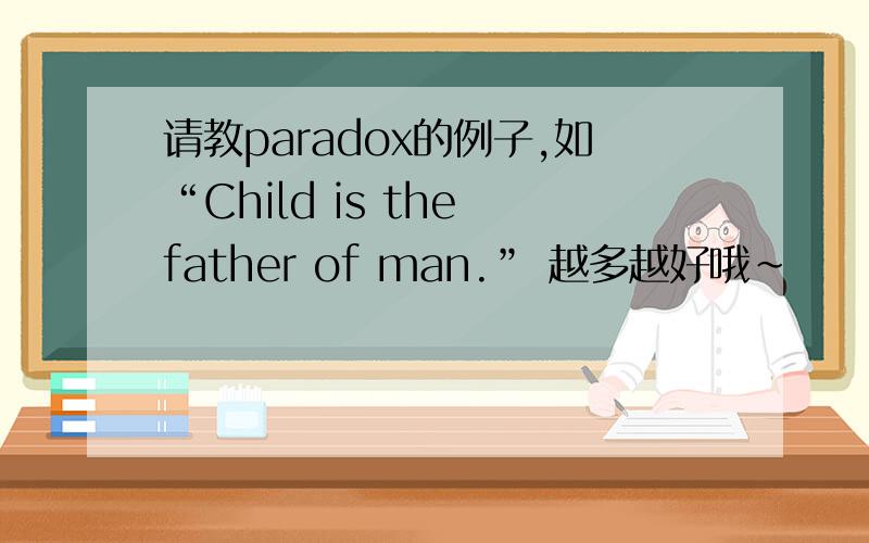 请教paradox的例子,如“Child is the father of man.” 越多越好哦~