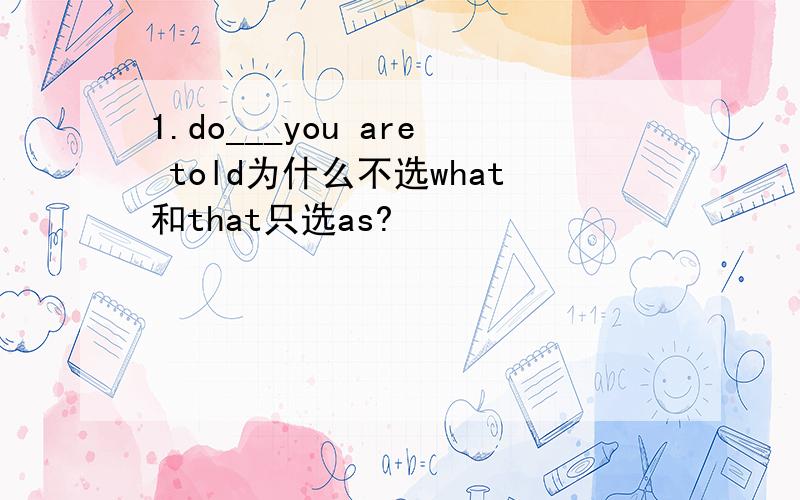 1.do___you are told为什么不选what和that只选as?