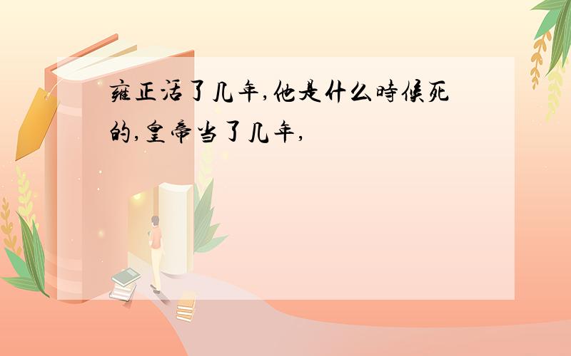 雍正活了几年,他是什么时候死的,皇帝当了几年,